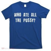 Who Ate All The Pussy? T-Shirt thumb 0
