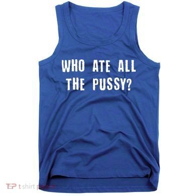 Who Ate All The Pussy? Tank Top