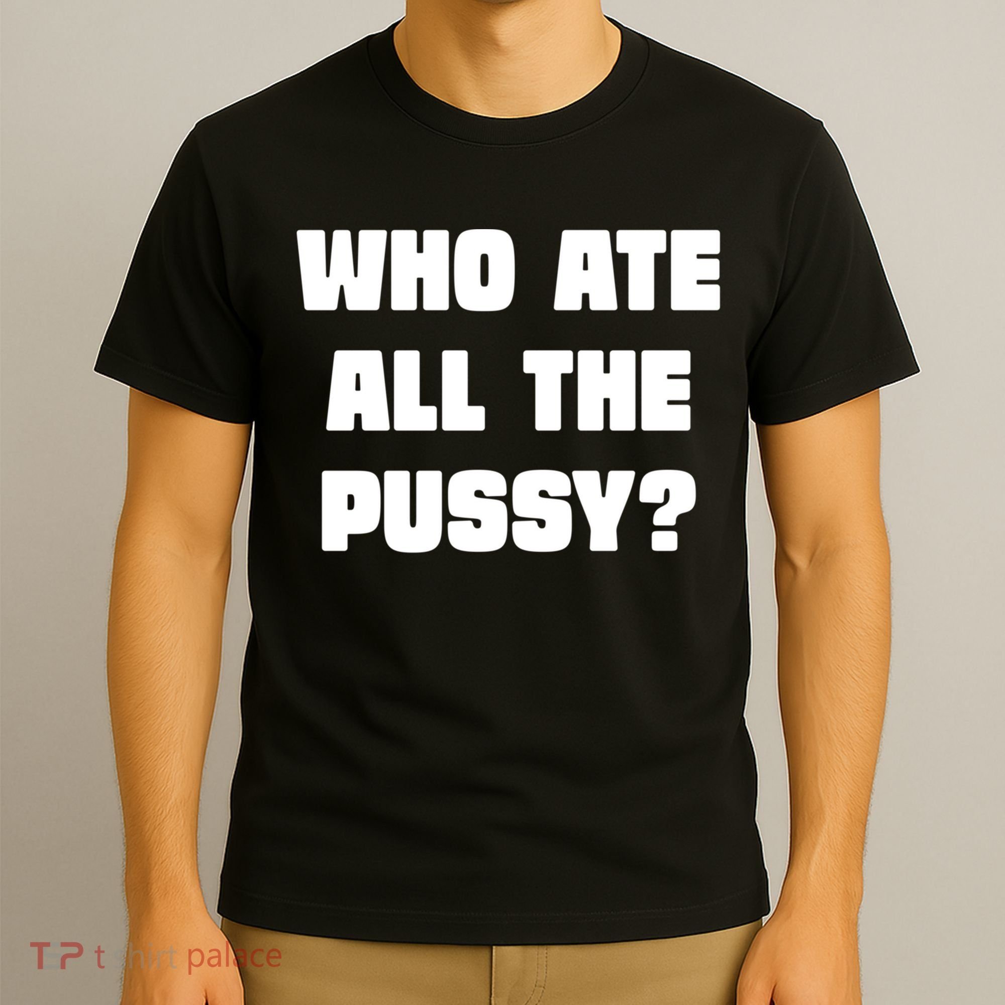 Who Ate All The Pussy Funny Sarcastic Adult Humor T-Shirt