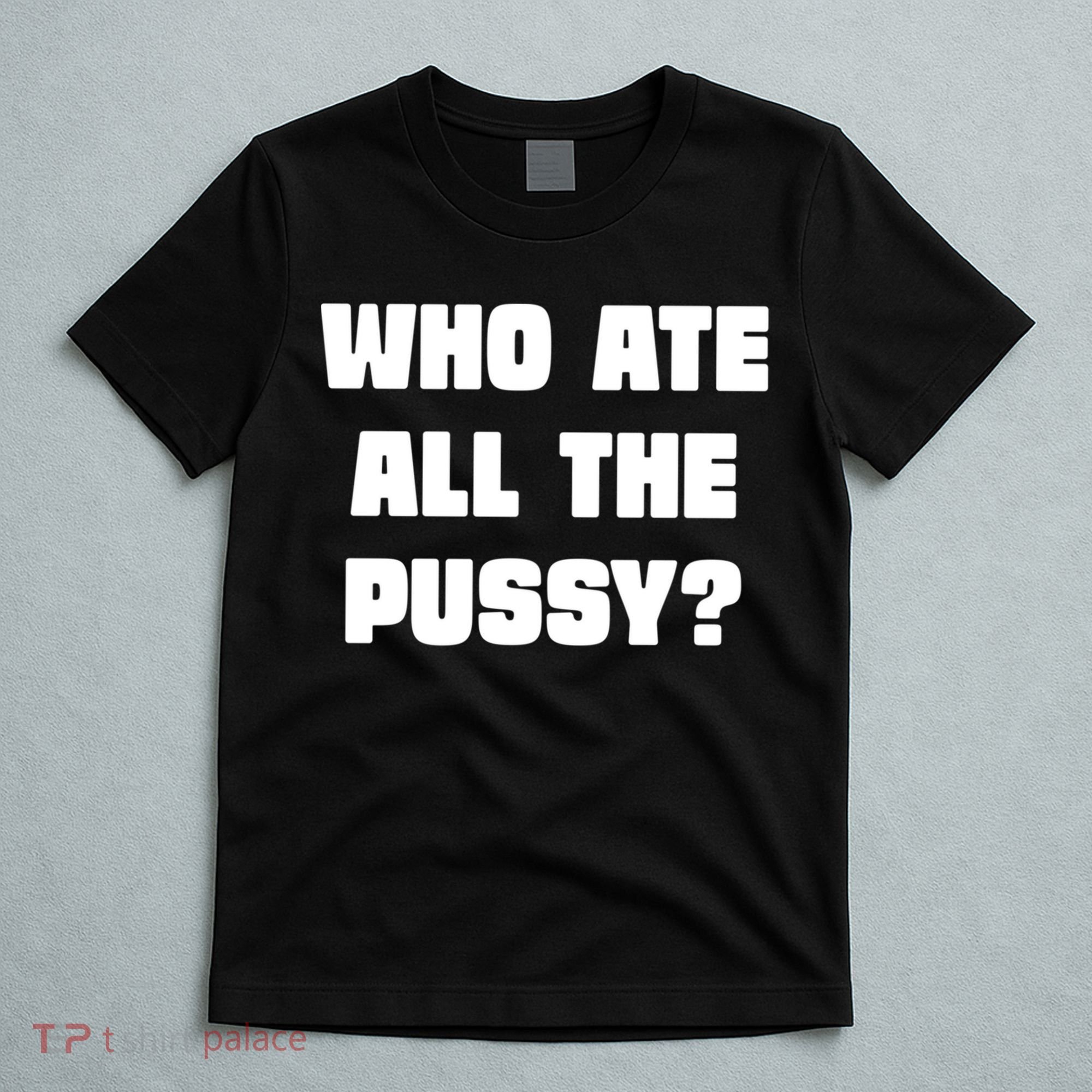 Who Ate All The Pussy Funny Sarcastic Adult Humor T-Shirt