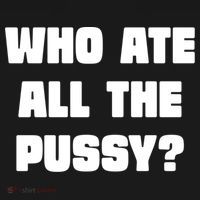 Who Ate All The Pussy Funny Sarcastic Adult Humor T-Shirt thumb 7