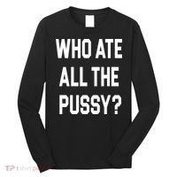 Who Ate All The Pussy Long Sleeve Shirt thumb 0