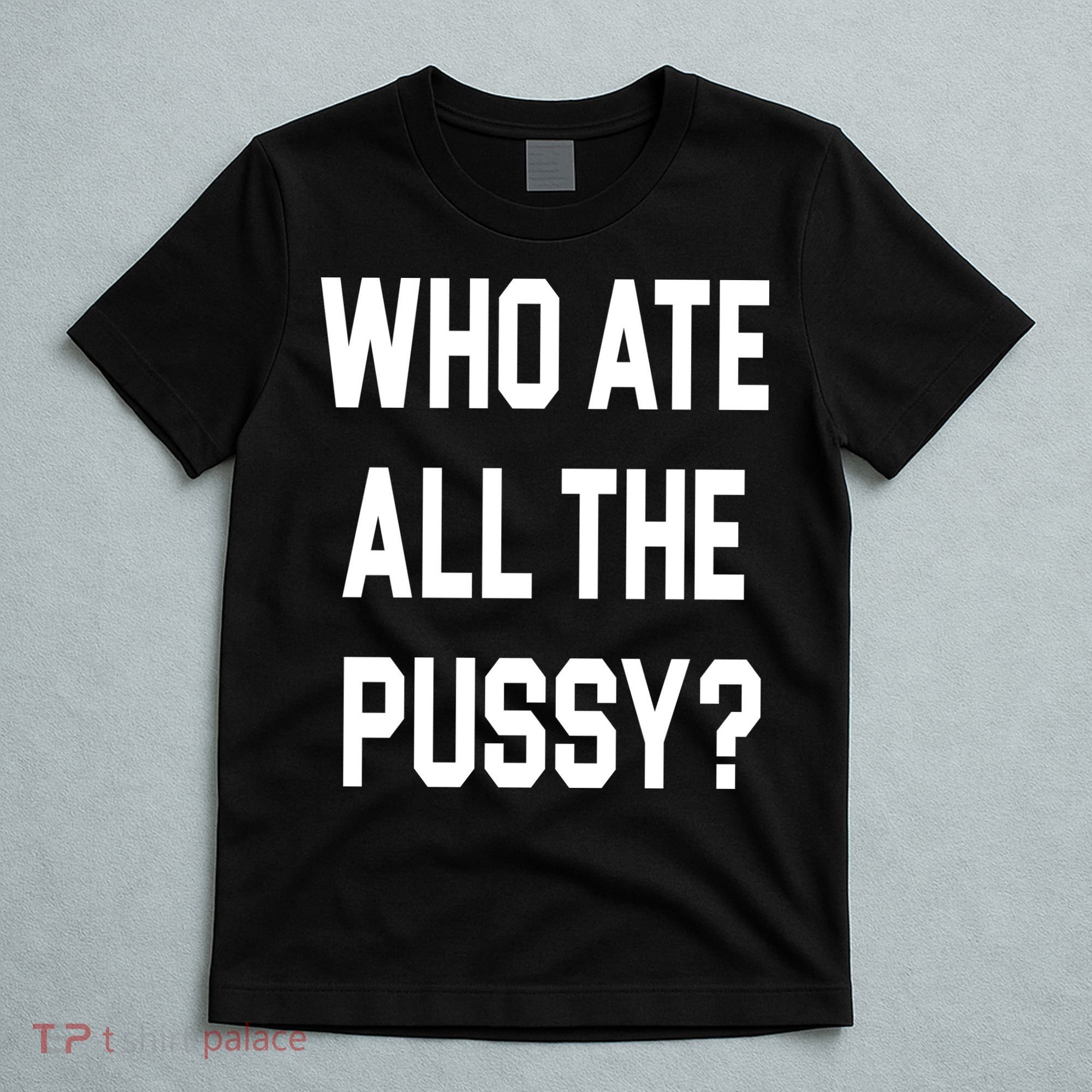 Who Ate All The Pussy T-Shirt