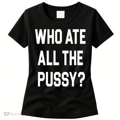 Who Ate All The Pussy Women's T-Shirt