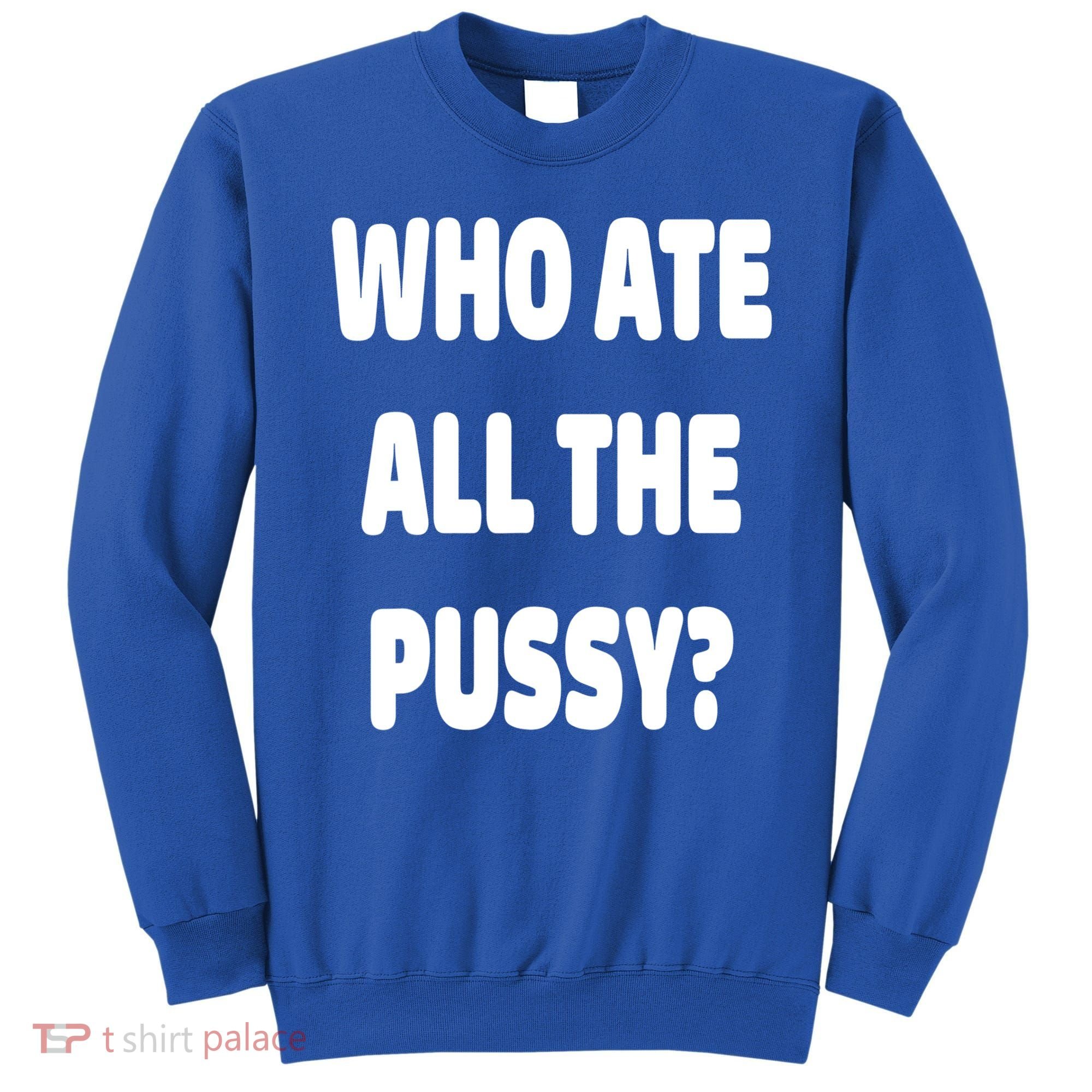 Who Ate All The Pussy Funny Sarcastic Popular Trendy Quote Sweatshirt