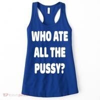 Who Ate All The Pussy Funny Sarcastic Popular Trendy Quote Women's Tank Top thumb 0