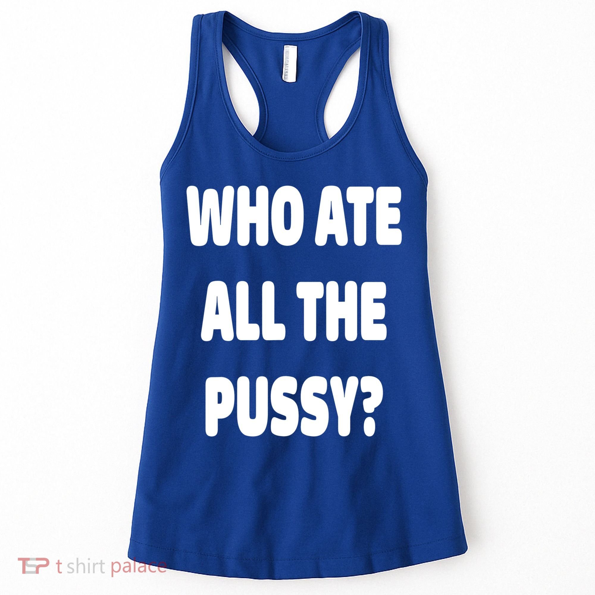 Who Ate All The Pussy Funny Sarcastic Popular Trendy Quote Women's Tank Top
