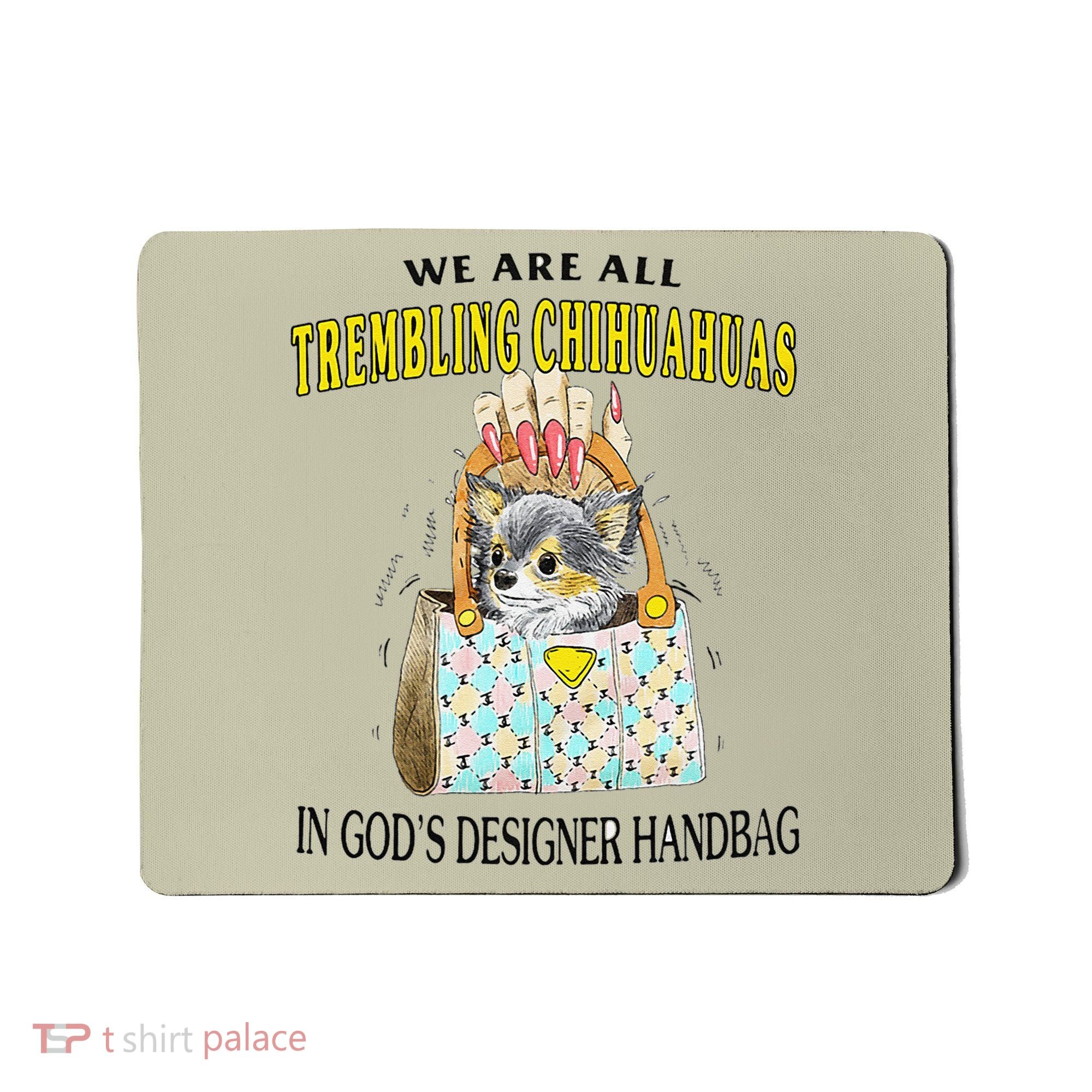 We Are All Trembling Chihuahua In GodS Handbag Mousepad
