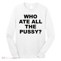 Who Ate All The Pussy Funny Cool For Popular Quote Long Sleeve Shirt thumb 0