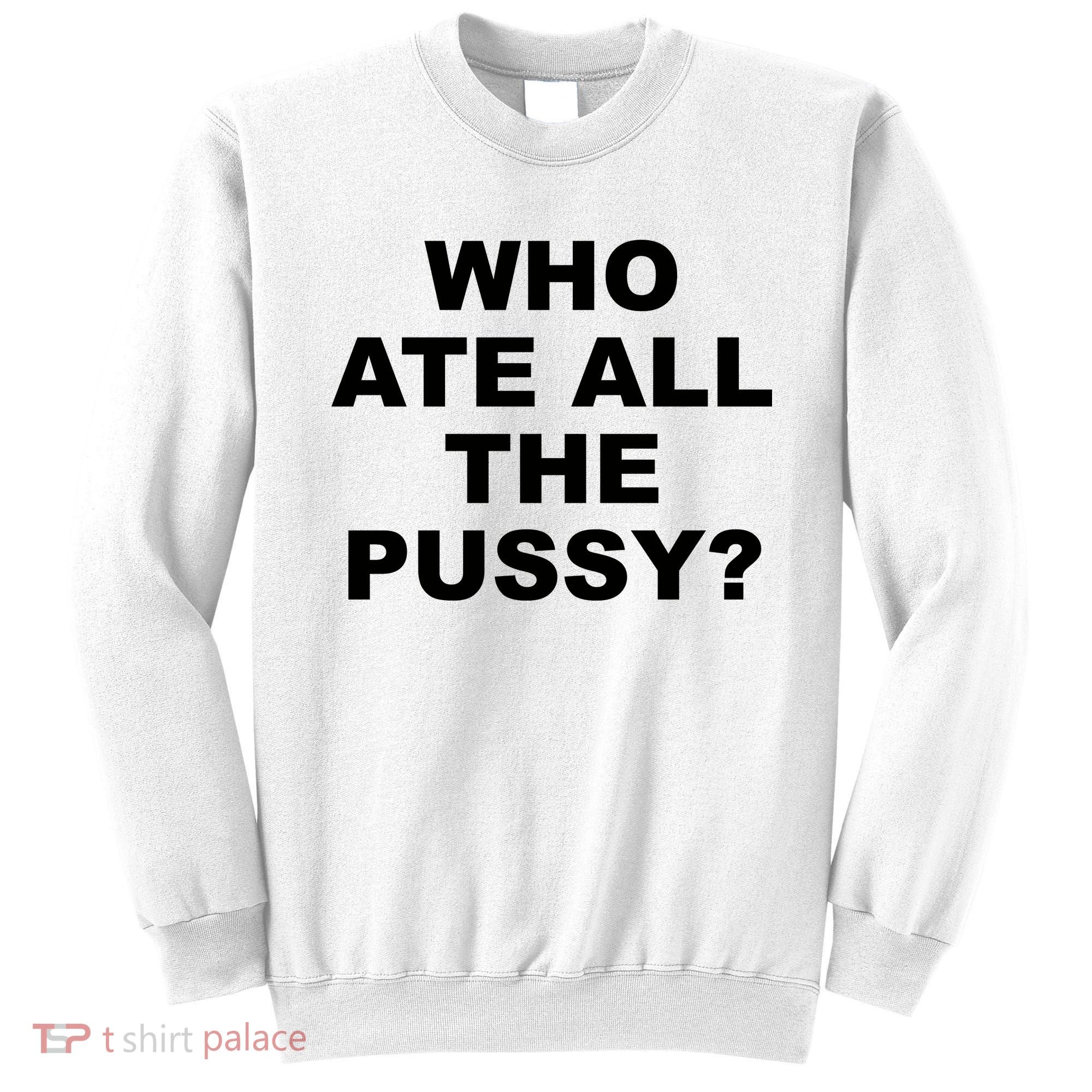 Who Ate All The Pussy Funny Cool For Popular Quote Sweatshirt