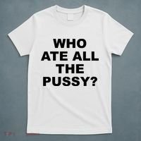 Who Ate All The Pussy Funny Cool For Popular Quote T-Shirt thumb 5