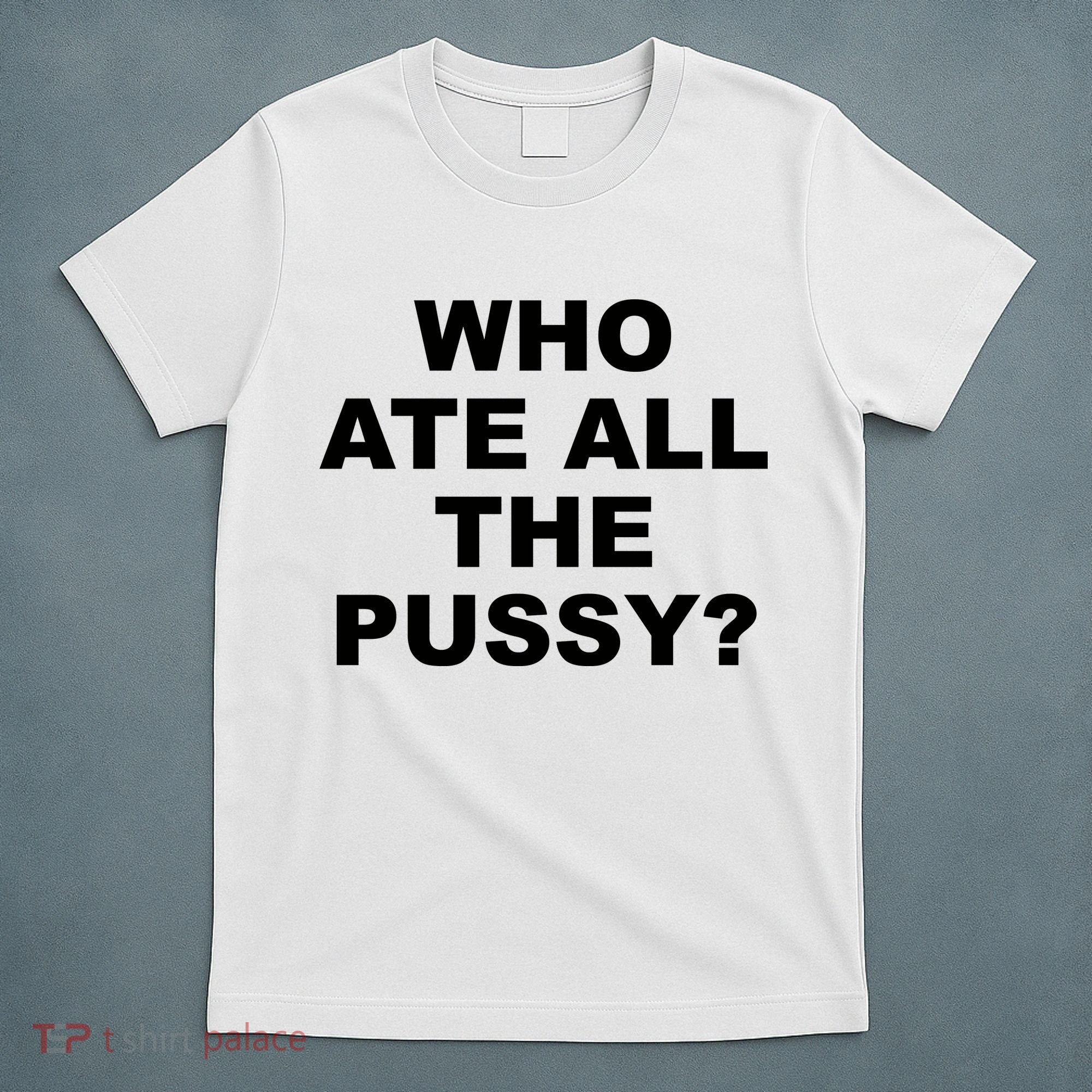 Who Ate All The Pussy Funny Cool For Popular Quote T-Shirt