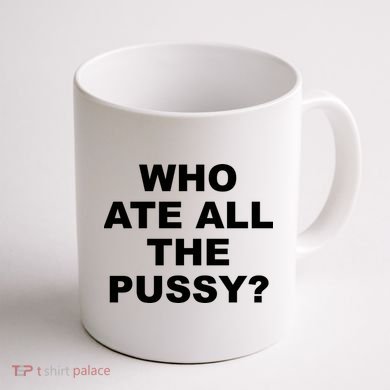 Who Ate All The Pussy Funny Cool For Popular Quote Coffee Mug back