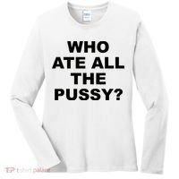 Who Ate All The Pussy Funny Cool For Popular Quote Women's Long Sleeve Shirt thumb 0