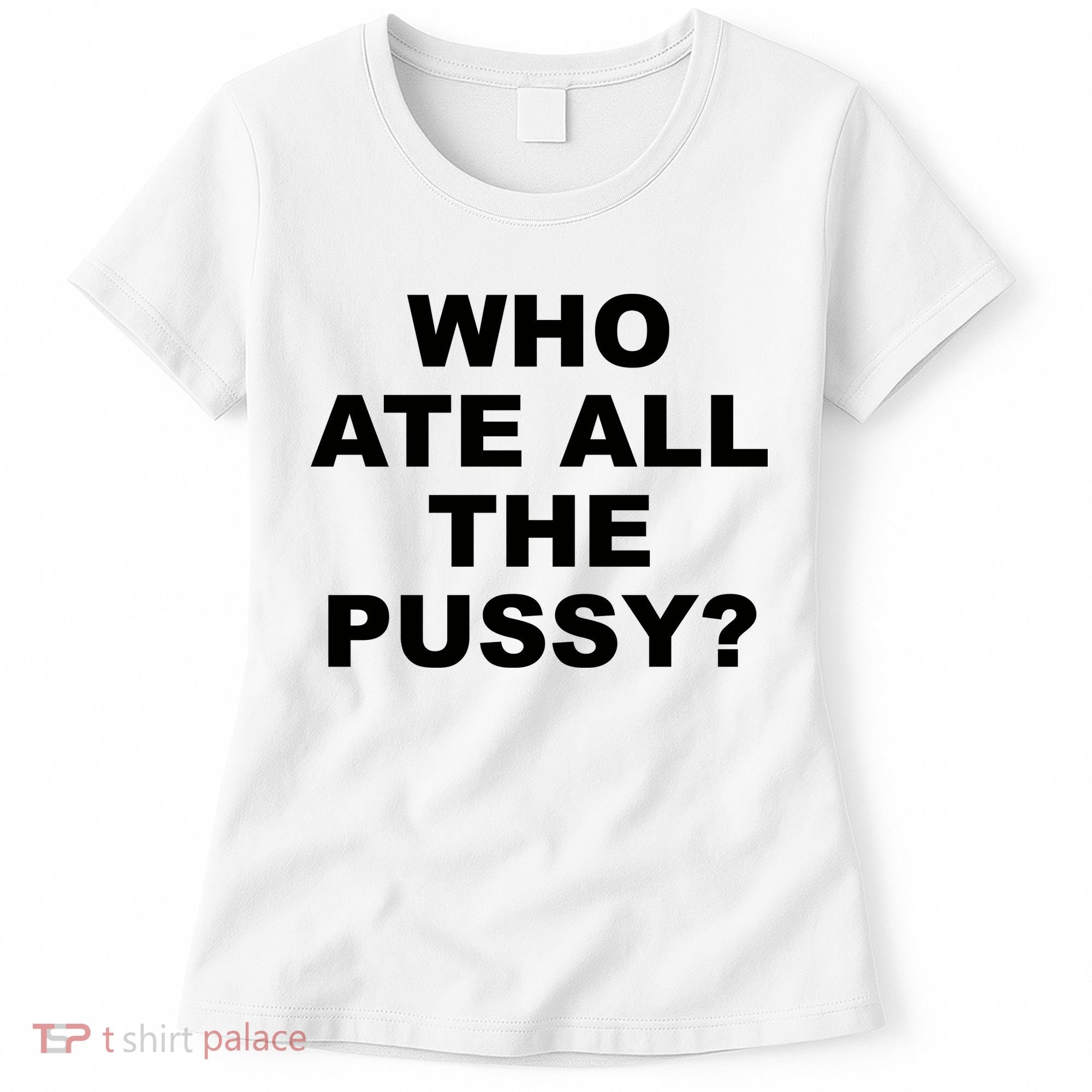 Who Ate All The Pussy Funny Cool For Popular Quote Women's T-Shirt