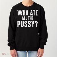 Who Ate All The Pussy Funny Cool For Popular Quote Tee Women's Sweatshirt thumb 0