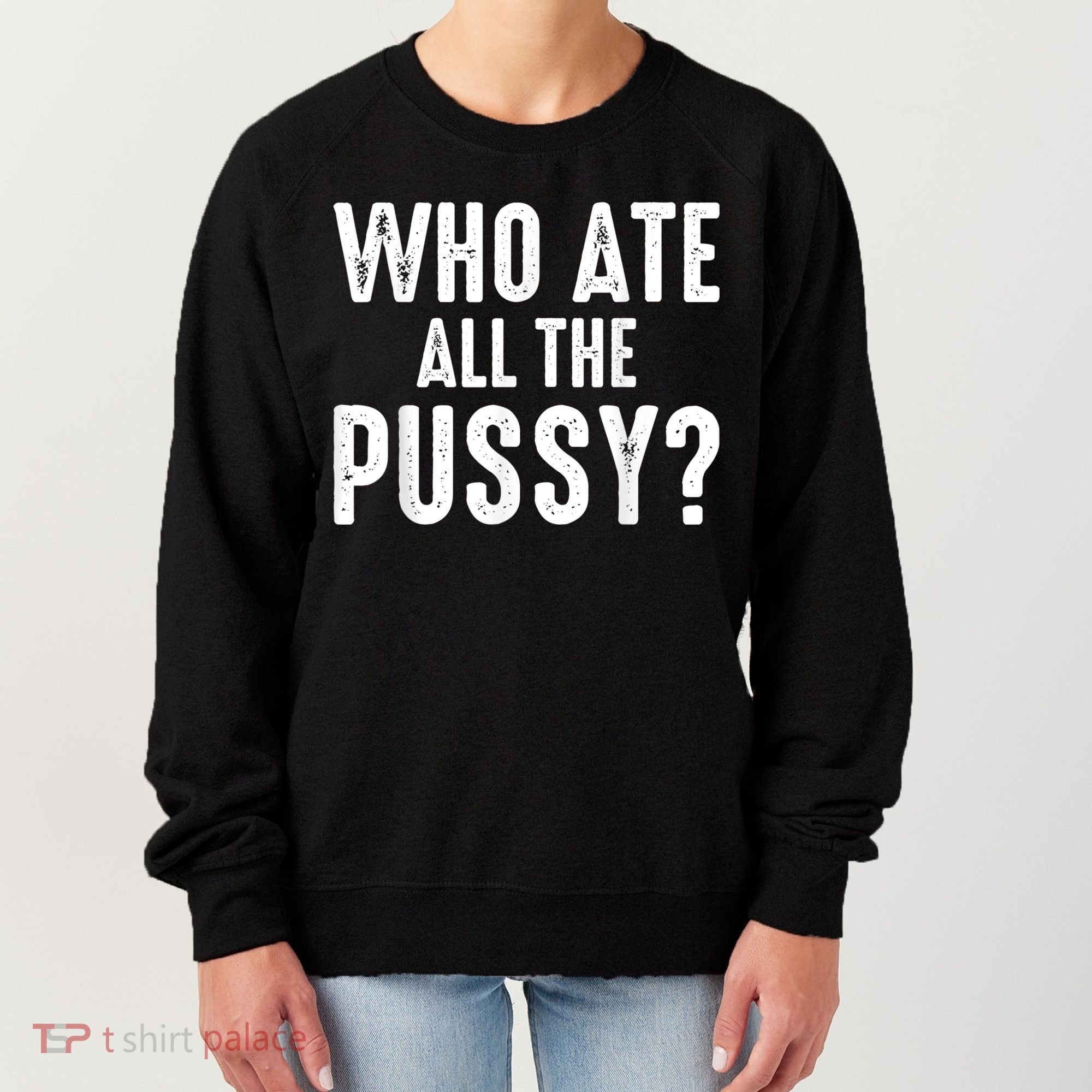 Who Ate All The Pussy Funny Cool For Popular Quote Tee Women's Sweatshirt