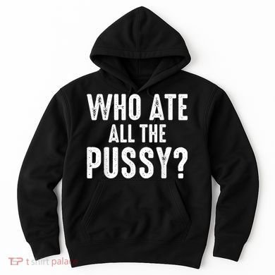 Who Ate All The Pussy Funny Cool For Popular Quote Tee Hoodie