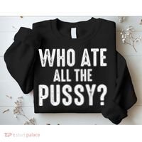Who Ate All The Pussy Funny Cool For Popular Quote Tee Sweatshirt thumb 2