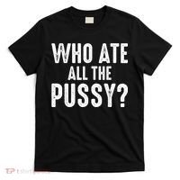 Who Ate All The Pussy Funny Cool For Popular Quote Tee T-Shirt thumb 0
