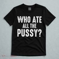 Who Ate All The Pussy Funny Cool For Popular Quote Tee T-Shirt thumb 5