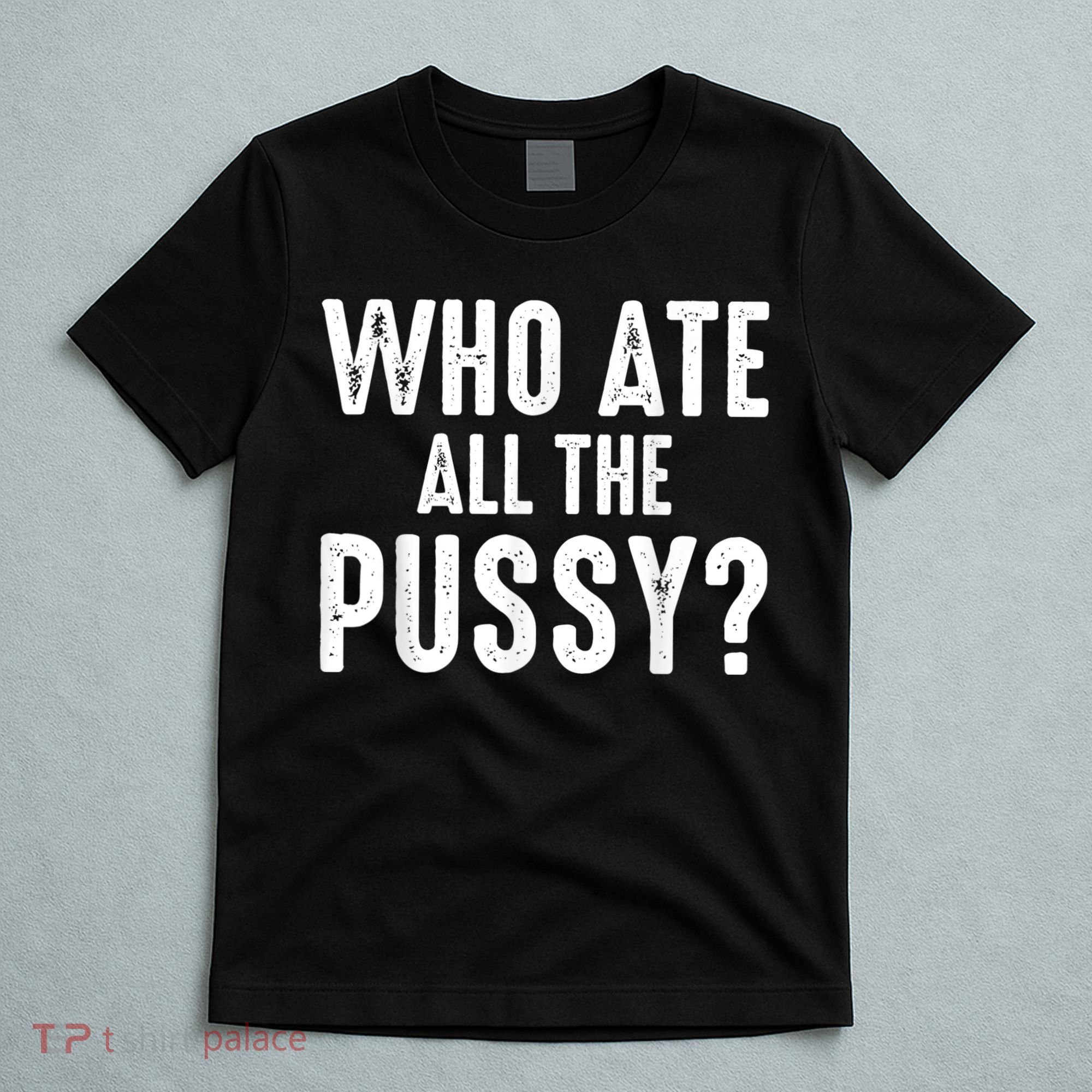 Who Ate All The Pussy Funny Cool For Popular Quote Tee T-Shirt