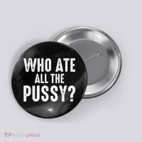 Who Ate All The Pussy Funny Cool For Popular Quote Tee Button thumb 0