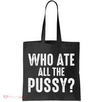 Who Ate All The Pussy Funny Cool For Popular Quote Tee Tote Bag thumb 0