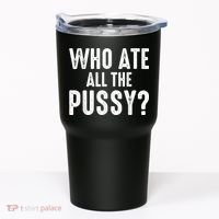 Who Ate All The Pussy Funny Cool For Popular Quote Tee Tumbler thumb 0