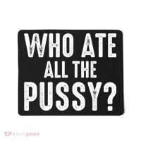 Who Ate All The Pussy Funny Cool For Popular Quote Tee Mousepad thumb 0