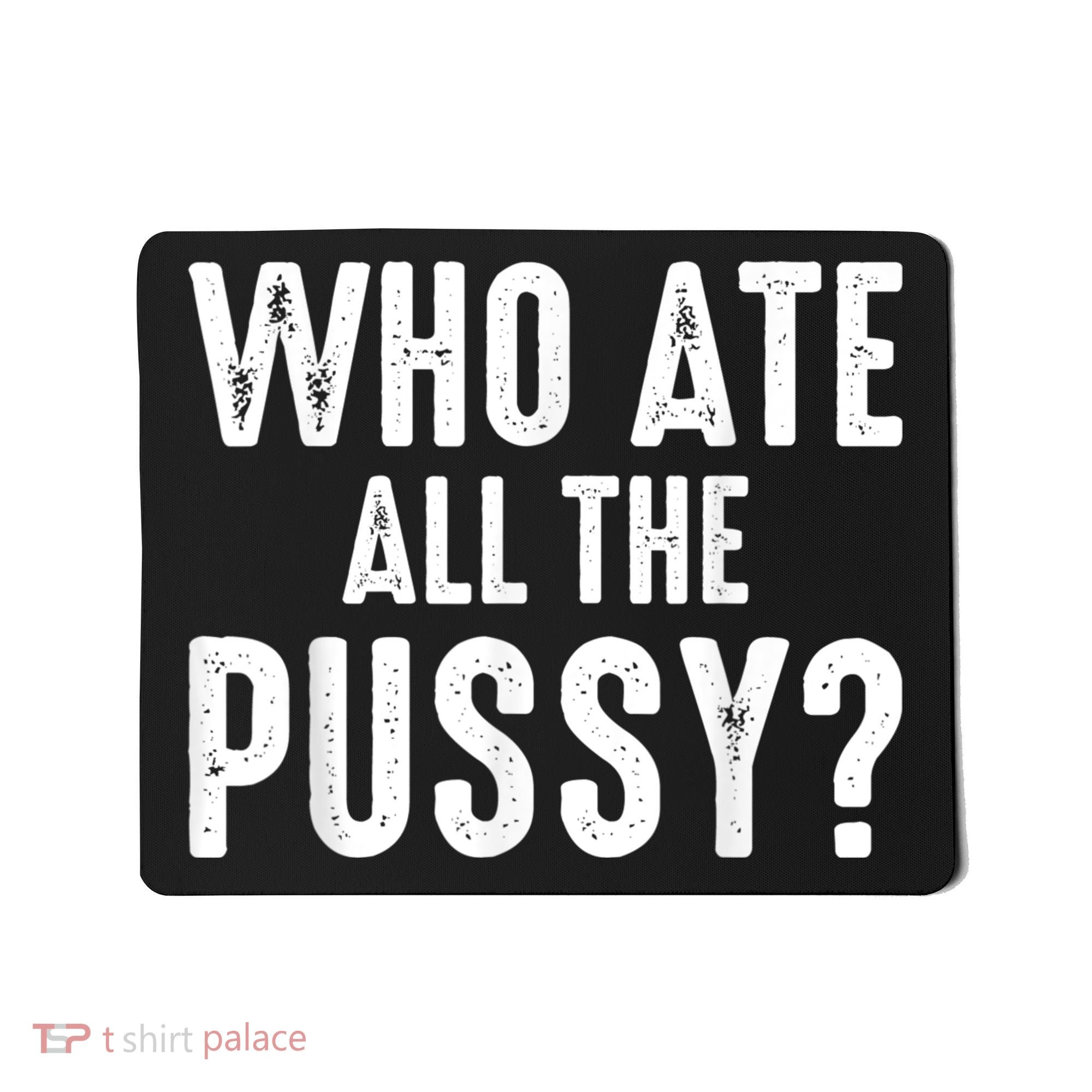 Who Ate All The Pussy Funny Cool For Popular Quote Tee Mousepad