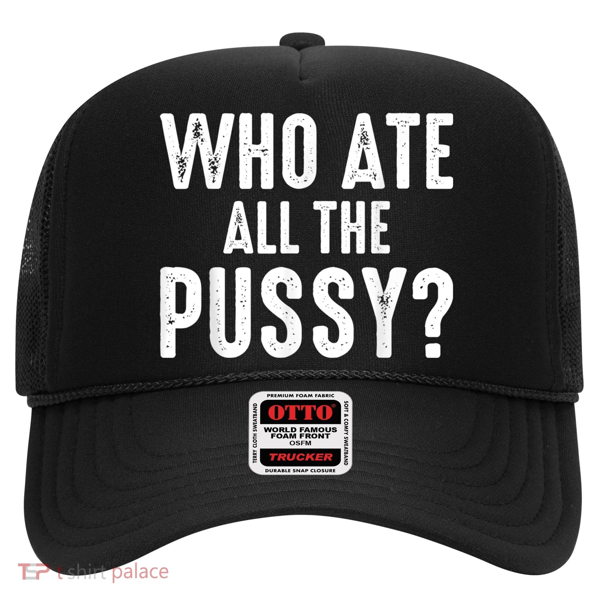 Who Ate All The Pussy Funny Cool For Popular Quote Tee Hat