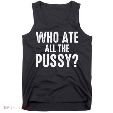 Who Ate All The Pussy Funny Cool For Popular Quote Tee Tank Top