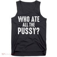 Who Ate All The Pussy Funny Cool For Popular Quote Tee Tank Top thumb 0