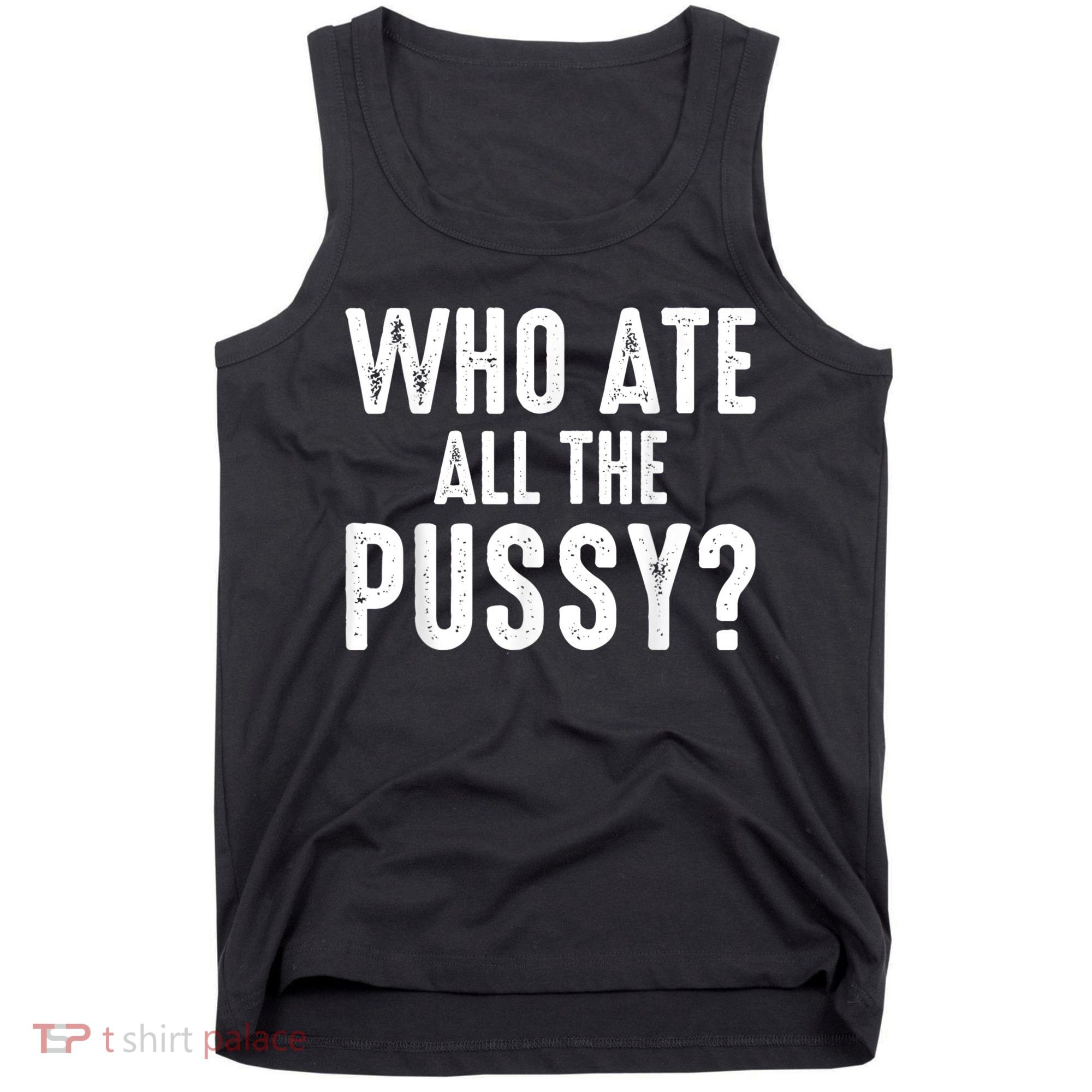 Who Ate All The Pussy Funny Cool For Popular Quote Tee Tank Top