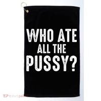 Who Ate All The Pussy Funny Cool For Popular Quote Tee Golf Towel thumb 0
