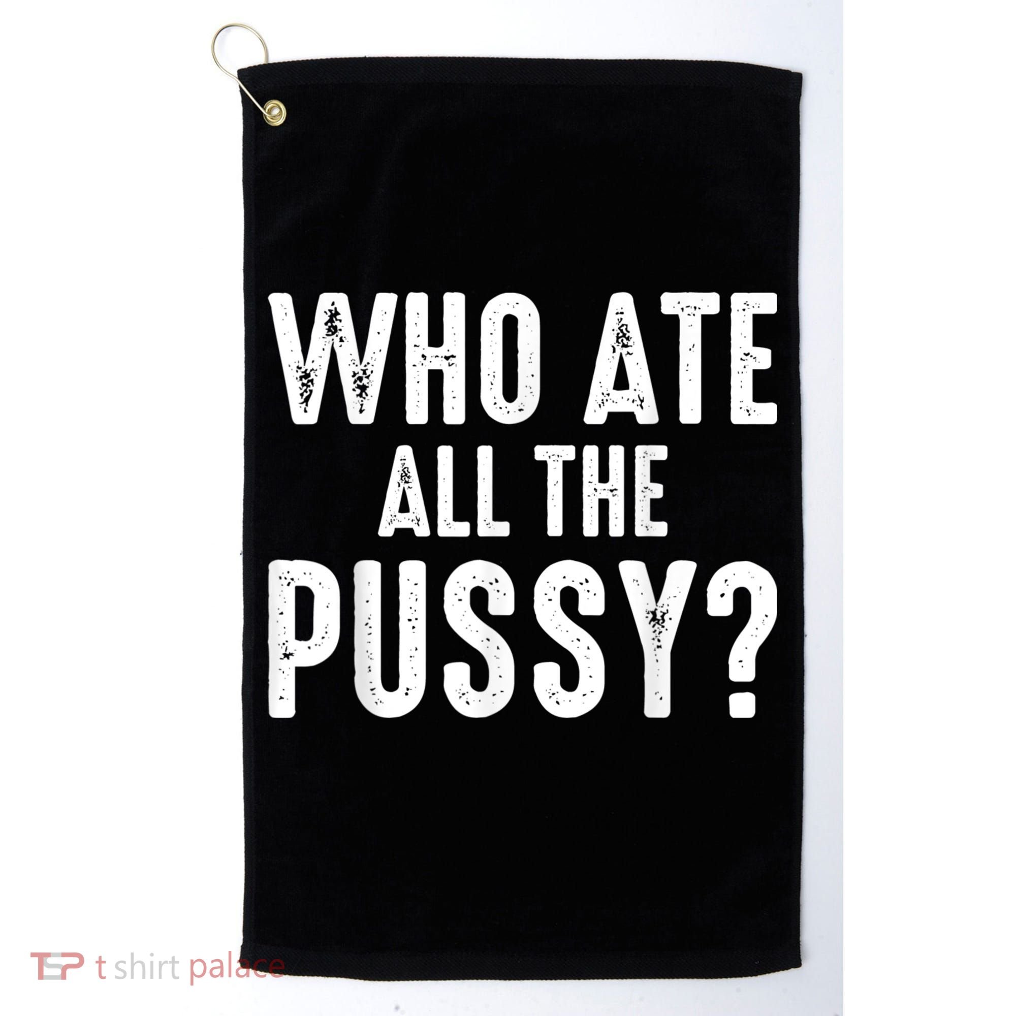 Who Ate All The Pussy Funny Cool For Popular Quote Tee Golf Towel