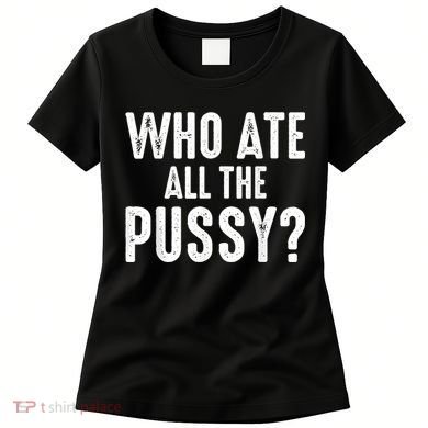 Who Ate All The Pussy Funny Cool For Popular Quote Tee Women's T-Shirt