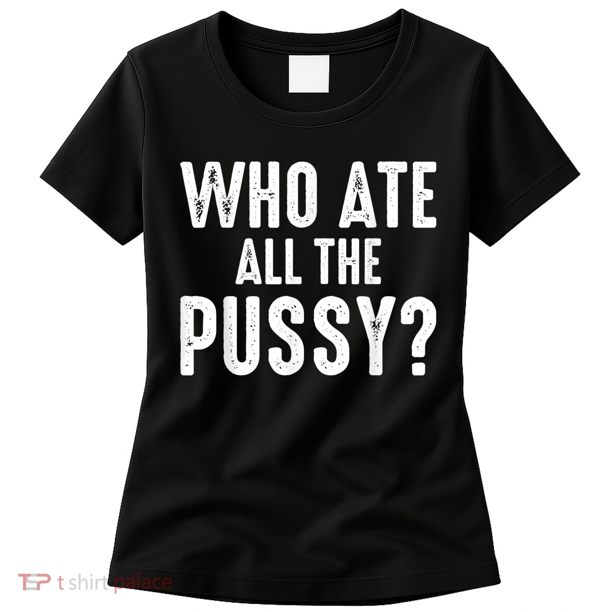 Who Ate All The Pussy Funny Cool For Popular Quote Tee Women's T-Shirt