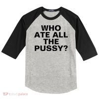Who Ate All The Pussy Funny Cool For Popular Quote Tee Raglan Baseball Sleeve Shirt thumb 0