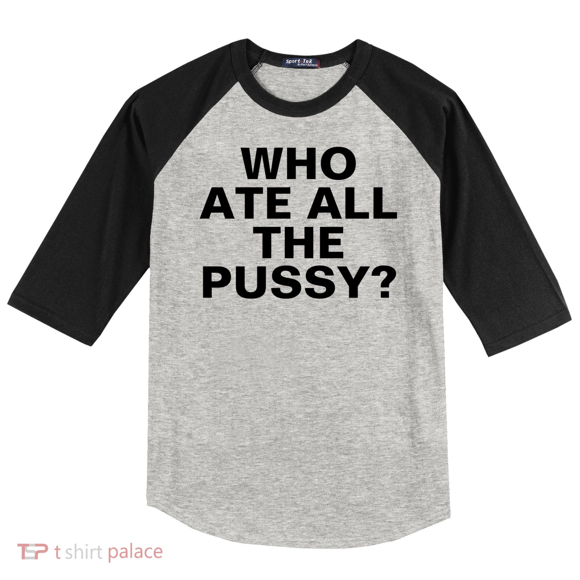 Who Ate All The Pussy Funny Cool For Popular Quote Tee Raglan Baseball Sleeve Shirt