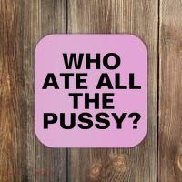 Who Ate All The Pussy Funny Cool For Popular Quote Tee Coaster thumb 0