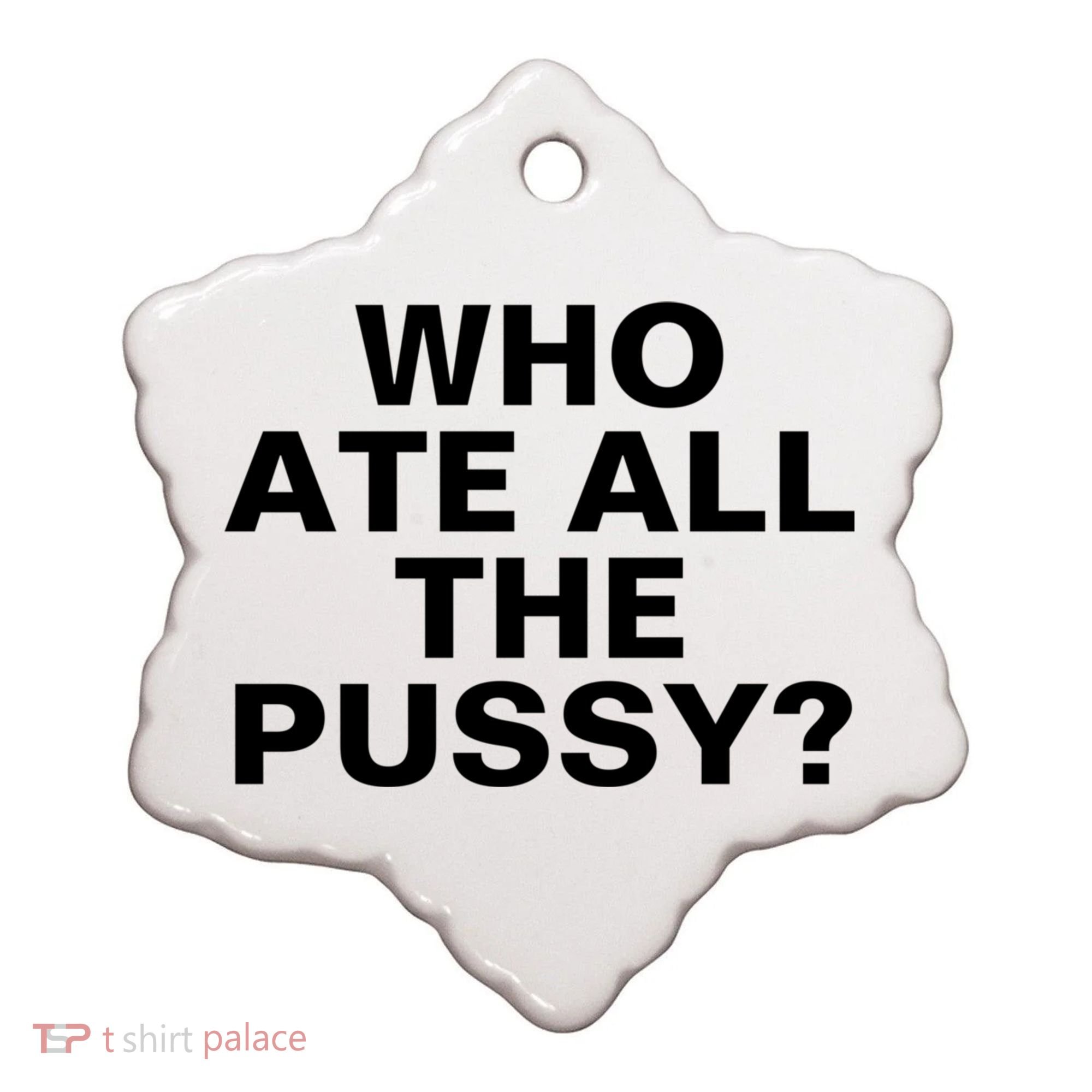 Who Ate All The Pussy Funny Cool For Popular Quote Tee Ceramic Ornament
