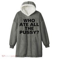 Who Ate All The Pussy Funny Cool For Popular Quote Tee Hooded Wearable Blanket thumb 0