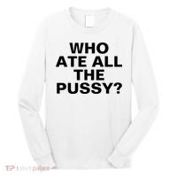 Who Ate All The Pussy Funny Cool For Popular Quote Tee Long Sleeve Shirt thumb 0