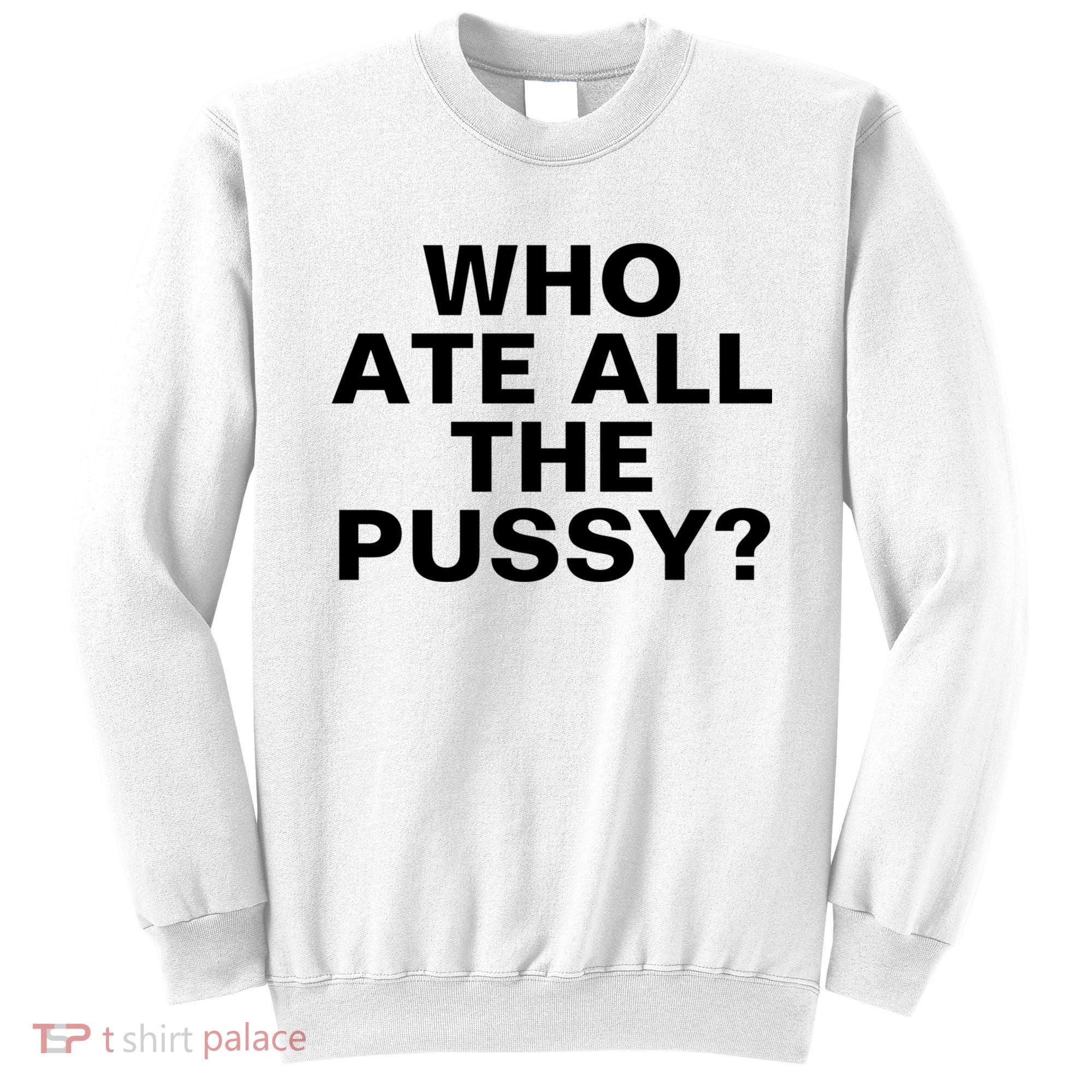 Who Ate All The Pussy Funny Cool For Popular Quote Tee Sweatshirt