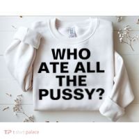 Who Ate All The Pussy Funny Cool For Popular Quote Tee Sweatshirt thumb 2