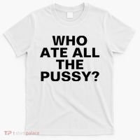 Who Ate All The Pussy Funny Cool For Popular Quote Tee T-Shirt thumb 0