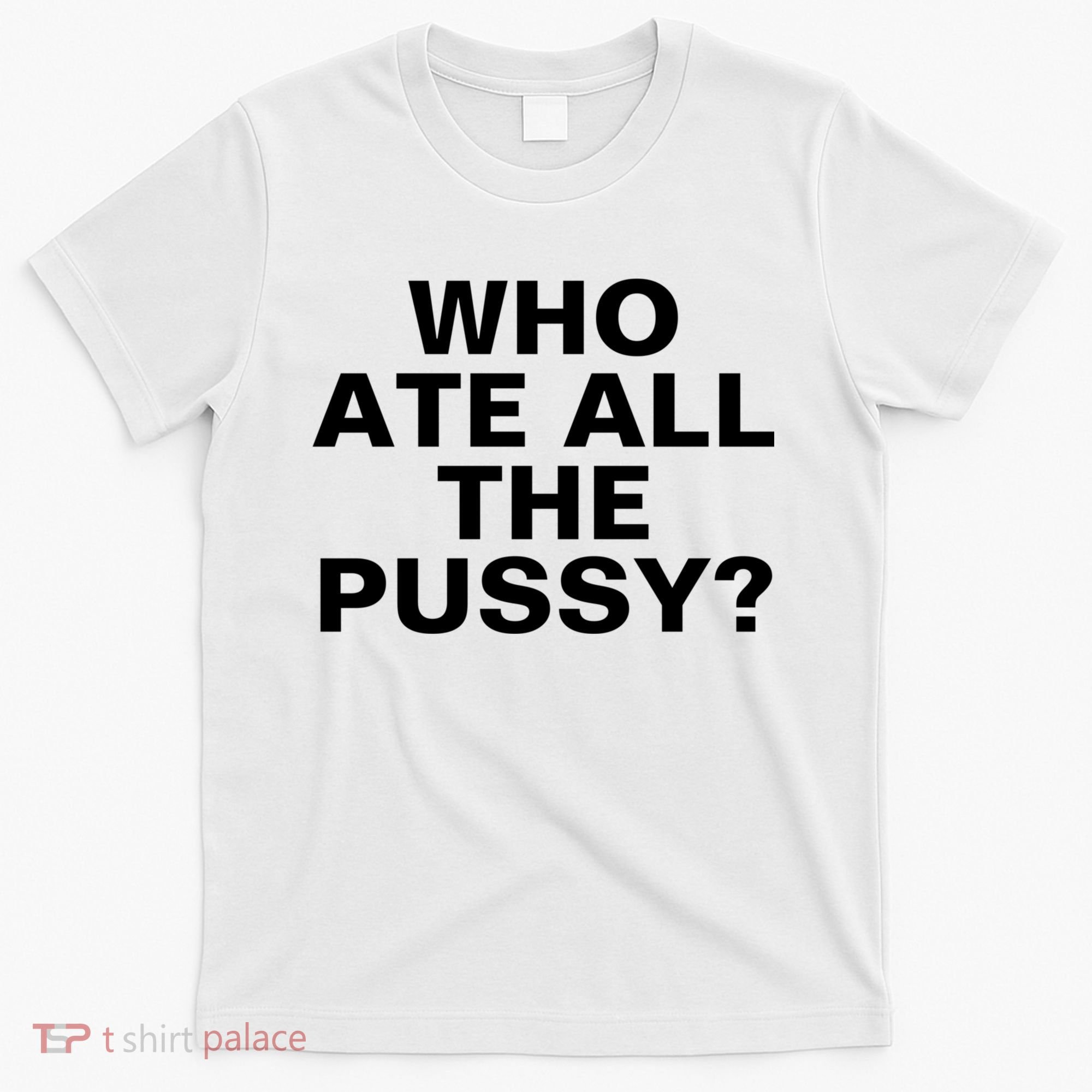 Who Ate All The Pussy Funny Cool For Popular Quote Tee T-Shirt