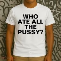 Who Ate All The Pussy Funny Cool For Popular Quote Tee T-Shirt thumb 3